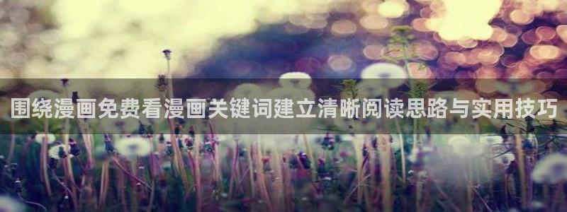 漫蛙漫画入口：围绕漫画免费看漫画关键词建立清晰阅读思路与实用技巧